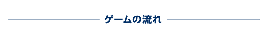 ゲームの流れ